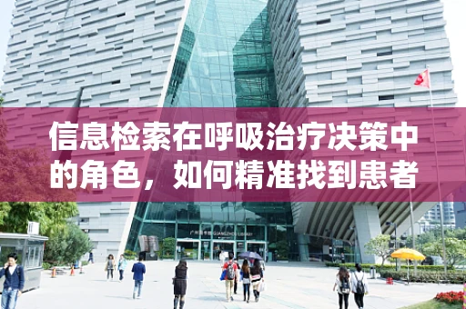 信息检索在呼吸治疗决策中的角色，如何精准找到患者最佳治疗方案？