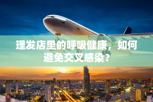 理发店里的呼吸健康，如何避免交叉感染？