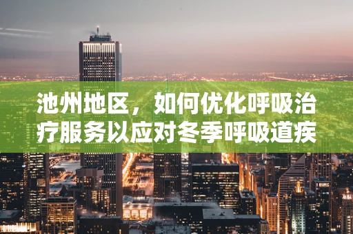 池州地区，如何优化呼吸治疗服务以应对冬季呼吸道疾病高发？