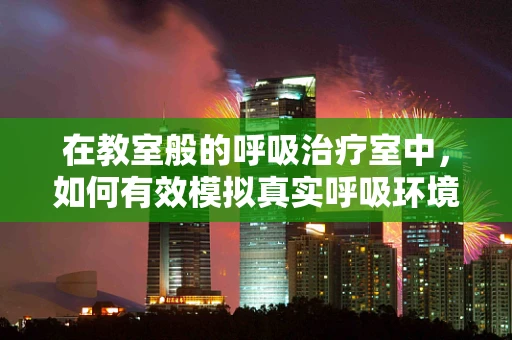 在教室般的呼吸治疗室中，如何有效模拟真实呼吸环境？