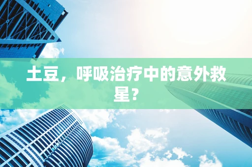 土豆，呼吸治疗中的意外救星？