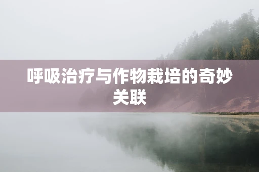 呼吸治疗与作物栽培的奇妙关联