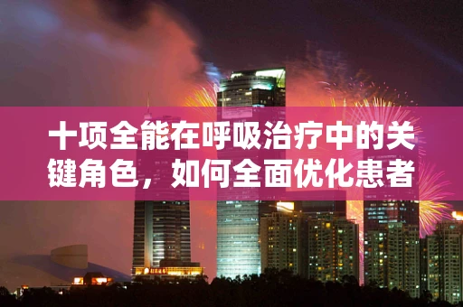 十项全能在呼吸治疗中的关键角色，如何全面优化患者呼吸功能？