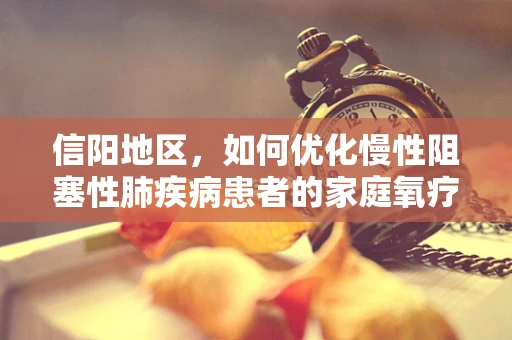 信阳地区，如何优化慢性阻塞性肺疾病患者的家庭氧疗方案？