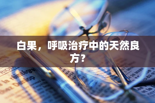 白果，呼吸治疗中的天然良方？
