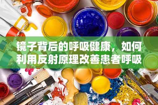 镜子背后的呼吸健康，如何利用反射原理改善患者呼吸？
