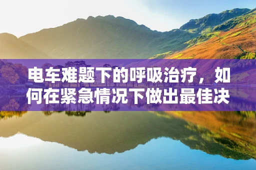 电车难题下的呼吸治疗，如何在紧急情况下做出最佳决策？