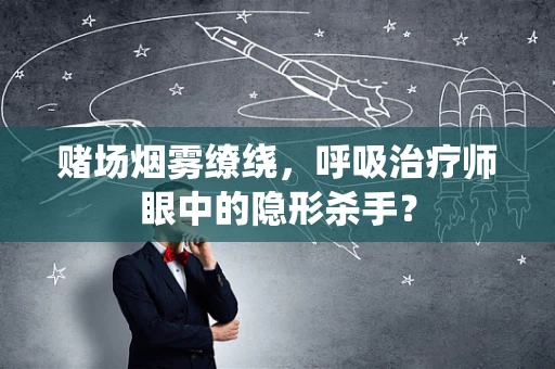 赌场烟雾缭绕，呼吸治疗师眼中的隐形杀手？