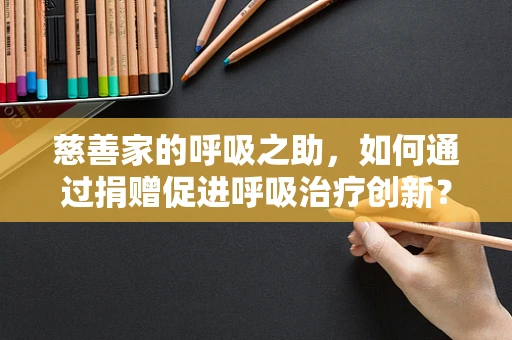 慈善家的呼吸之助，如何通过捐赠促进呼吸治疗创新？