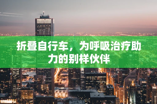 折叠自行车，为呼吸治疗助力的别样伙伴
