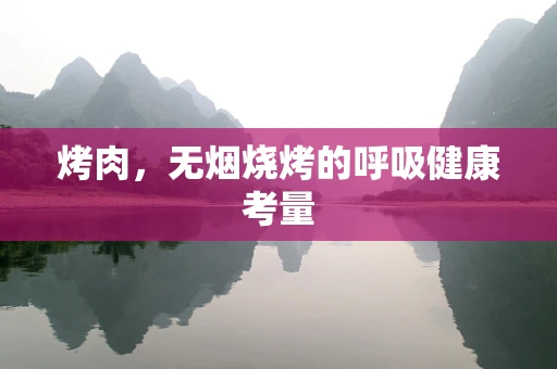 烤肉，无烟烧烤的呼吸健康考量