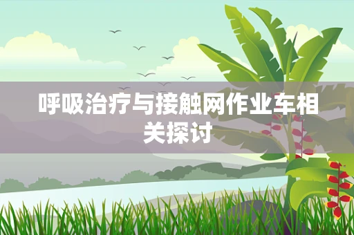 呼吸治疗与接触网作业车相关探讨