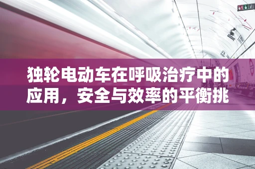独轮电动车在呼吸治疗中的应用，安全与效率的平衡挑战？