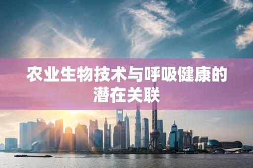 农业生物技术与呼吸健康的潜在关联