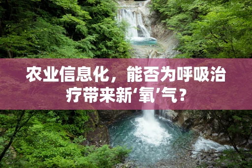 农业信息化，能否为呼吸治疗带来新‘氧’气？