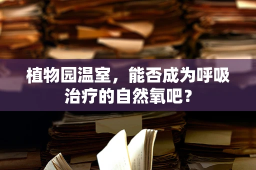 植物园温室，能否成为呼吸治疗的自然氧吧？