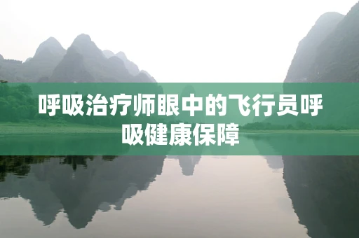 呼吸治疗师眼中的飞行员呼吸健康保障