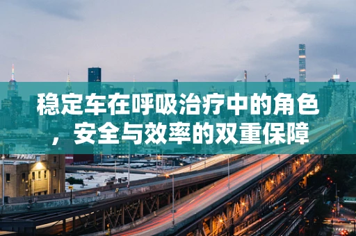 稳定车在呼吸治疗中的角色，安全与效率的双重保障