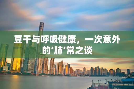豆干与呼吸健康，一次意外的‘肺’常之谈