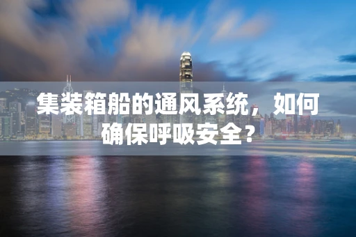 集装箱船的通风系统，如何确保呼吸安全？