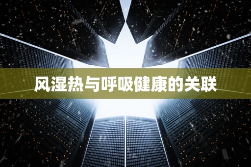 风湿热与呼吸健康的关联