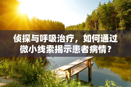 侦探与呼吸治疗，如何通过微小线索揭示患者病情？