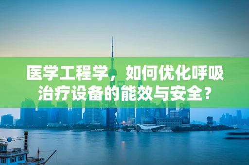 医学工程学，如何优化呼吸治疗设备的能效与安全？