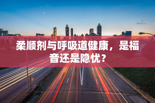 柔顺剂与呼吸道健康，是福音还是隐忧？