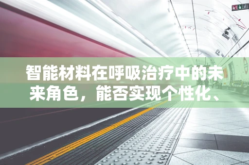 智能材料在呼吸治疗中的未来角色，能否实现个性化、精准化治疗？