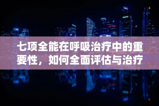 七项全能在呼吸治疗中的重要性，如何全面评估与治疗呼吸系统疾病？