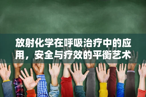 放射化学在呼吸治疗中的应用，安全与疗效的平衡艺术