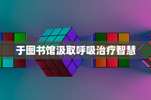 于图书馆汲取呼吸治疗智慧