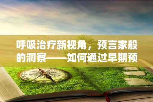 呼吸治疗新视角，预言家般的洞察——如何通过早期预警系统预测呼吸衰竭风险？