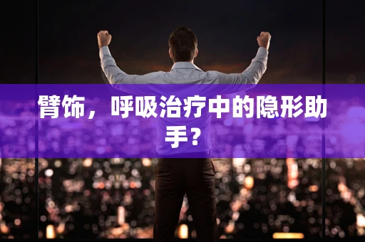 臂饰，呼吸治疗中的隐形助手？