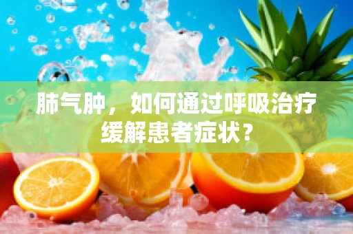 肺气肿，如何通过呼吸治疗缓解患者症状？