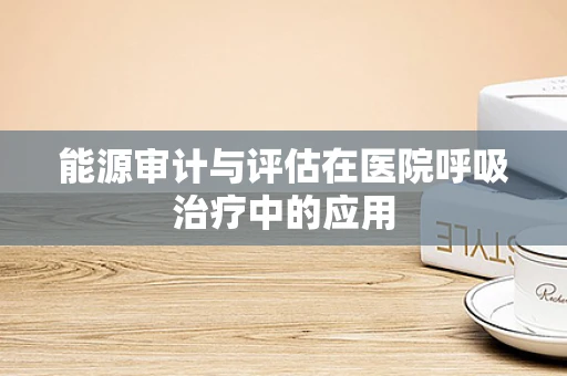 能源审计与评估在医院呼吸治疗中的应用