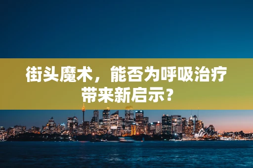 街头魔术，能否为呼吸治疗带来新启示？