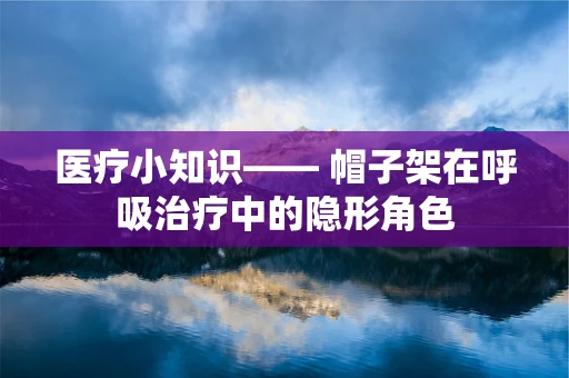 医疗小知识—— 帽子架在呼吸治疗中的隐形角色