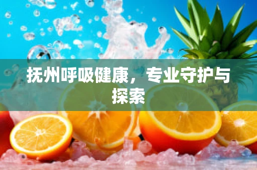 抚州呼吸健康，专业守护与探索