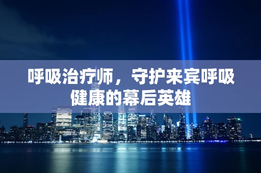 呼吸治疗师，守护来宾呼吸健康的幕后英雄