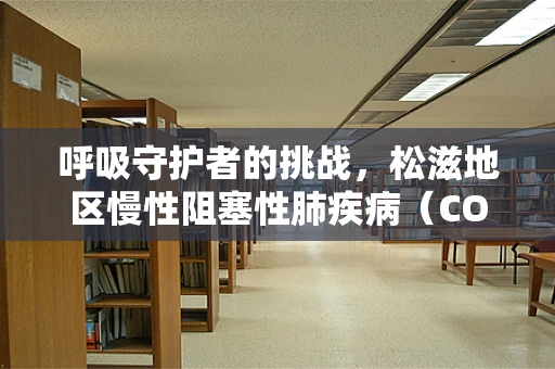 呼吸守护者的挑战，松滋地区慢性阻塞性肺疾病（COPD）患者的个性化治疗策略