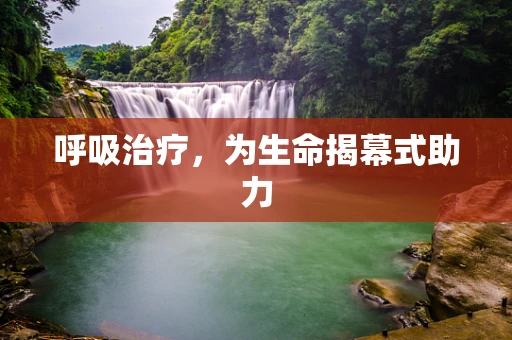 呼吸治疗，为生命揭幕式助力