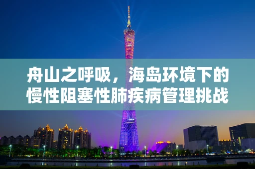 舟山之呼吸，海岛环境下的慢性阻塞性肺疾病管理挑战