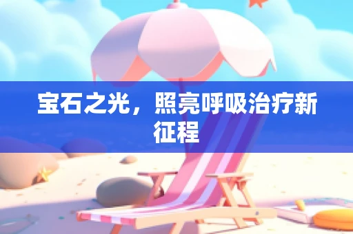 宝石之光，照亮呼吸治疗新征程