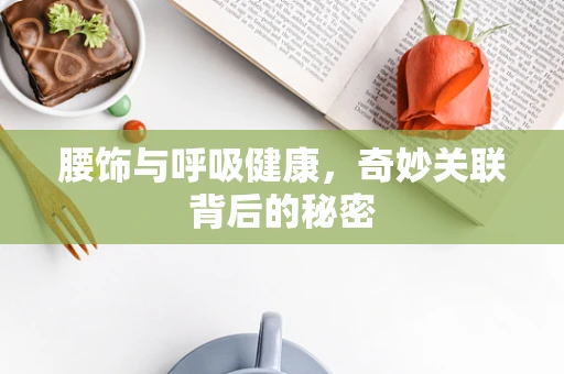 腰饰与呼吸健康，奇妙关联背后的秘密