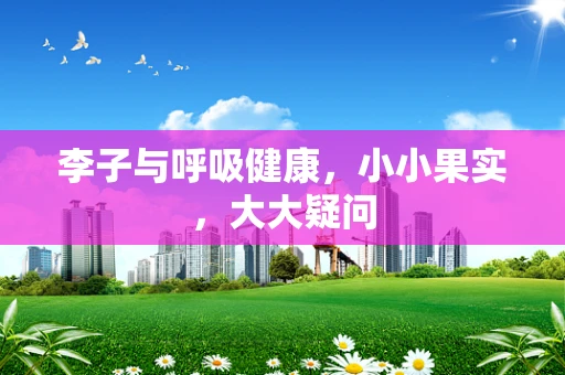 李子与呼吸健康，小小果实，大大疑问