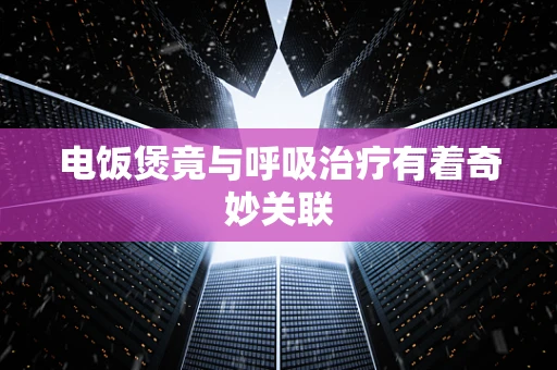 电饭煲竟与呼吸治疗有着奇妙关联