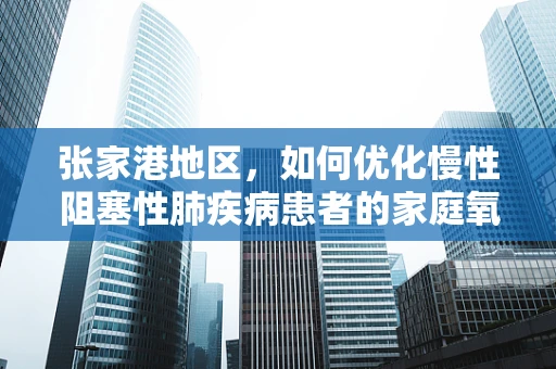 张家港地区，如何优化慢性阻塞性肺疾病患者的家庭氧疗管理？