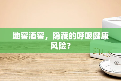 地窖酒窖，隐藏的呼吸健康风险？