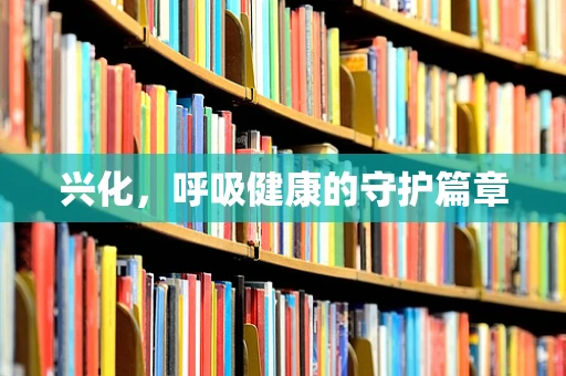 兴化，呼吸健康的守护篇章